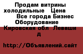 Продам витрины холодильные › Цена ­ 25 000 - Все города Бизнес » Оборудование   . Кировская обл.,Леваши д.